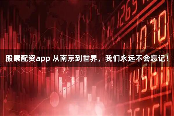 股票配资app 从南京到世界，我们永远不会忘记！