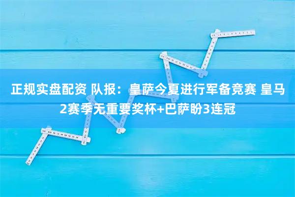 正规实盘配资 队报：皇萨今夏进行军备竞赛 皇马2赛季无重要奖杯+巴萨盼3连冠