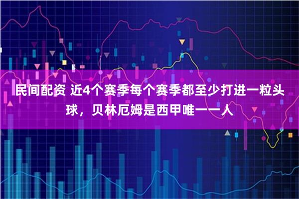 民间配资 近4个赛季每个赛季都至少打进一粒头球，贝林厄姆是西甲唯一一人